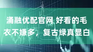 涌融优配官网 好看的毛衣不嫌多，复古绿真显白