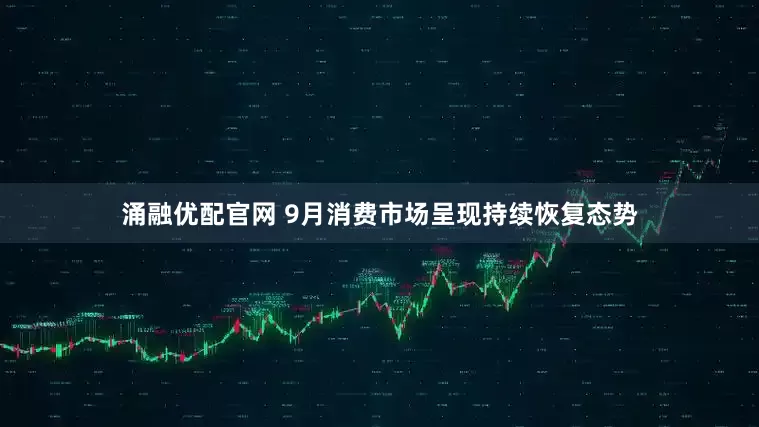 涌融优配官网 9月消费市场呈现持续恢复态势