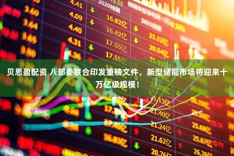 贝思盈配资 八部委联合印发重磅文件，新型储能市场将迎来十万亿级规模！