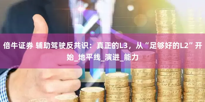 倍牛证券 辅助驾驶反共识：真正的L3，从“足够好的L2”开始_地平线_演进_能力