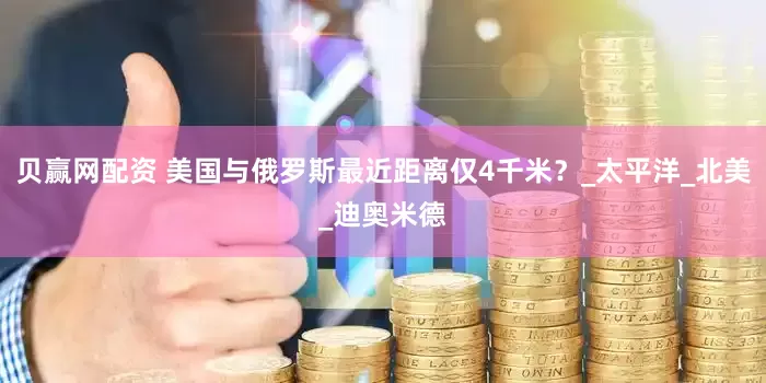 贝赢网配资 美国与俄罗斯最近距离仅4千米？_太平洋_北美_迪奥米德