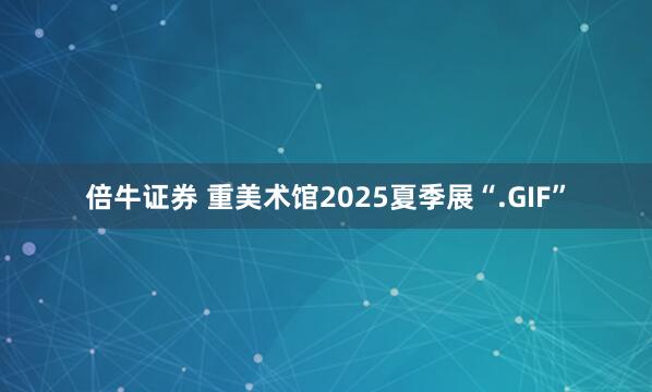 倍牛证券 重美术馆2025夏季展“.GIF”