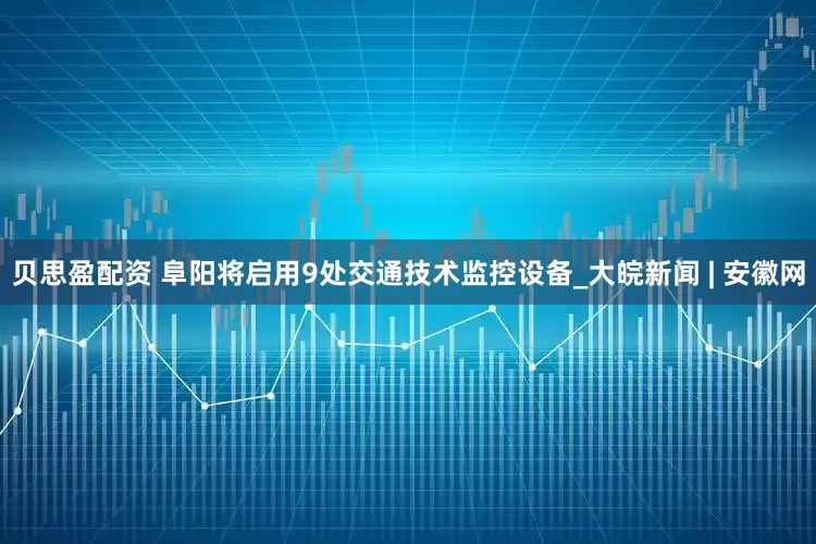 贝思盈配资 阜阳将启用9处交通技术监控设备_大皖新闻 | 安徽网