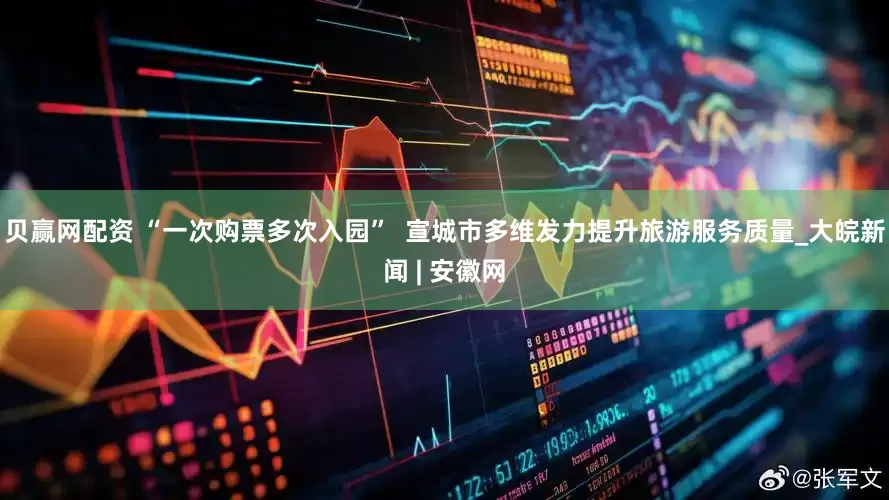 贝赢网配资 “一次购票多次入园”  宣城市多维发力提升旅游服务质量_大皖新闻 | 安徽网