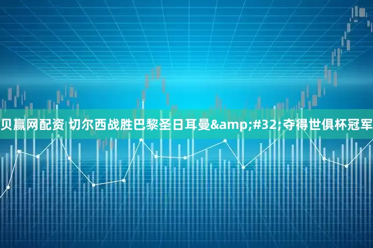 贝赢网配资 切尔西战胜巴黎圣日耳曼&#32;夺得世俱杯冠军