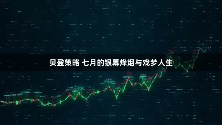 贝盈策略 七月的银幕烽烟与戏梦人生