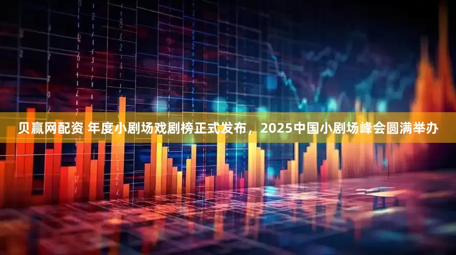 贝赢网配资 年度小剧场戏剧榜正式发布，2025中国小剧场峰会圆满举办